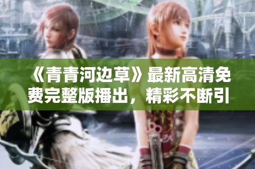 《青青河边草》最新高清免费完整版播出，精彩不断引期待