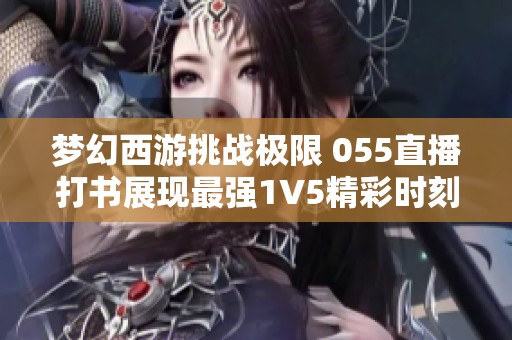 梦幻西游挑战极限 055直播打书展现最强1V5精彩时刻