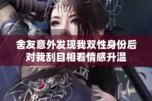 舍友意外发现我双性身份后对我刮目相看情感升温
