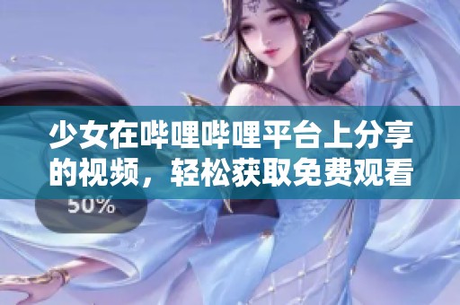 少女在哔哩哔哩平台上分享的视频，轻松获取免费观看体验