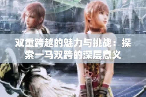 双重跨越的魅力与挑战：探索一马双跨的深层意义