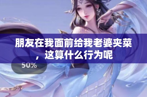 朋友在我面前给我老婆夹菜，这算什么行为呢