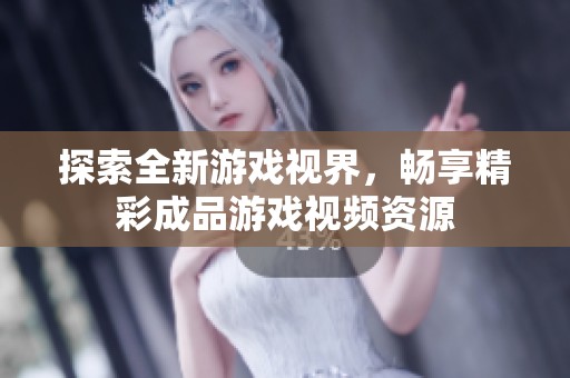 探索全新游戏视界，畅享精彩成品游戏视频资源