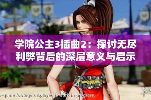 学院公主3插曲2：探讨无尽利弊背后的深层意义与启示