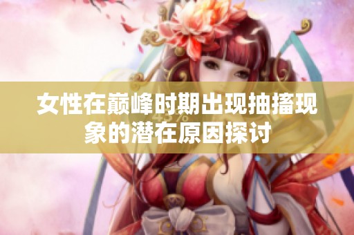 女性在巅峰时期出现抽搐现象的潜在原因探讨