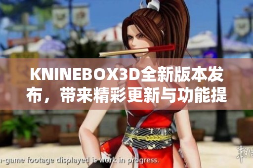 KNINEBOX3D全新版本发布，带来精彩更新与功能提升