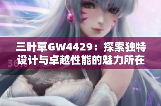 三叶草GW4429：探索独特设计与卓越性能的魅力所在