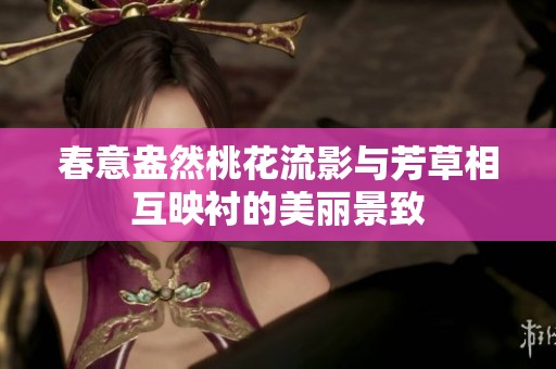春意盎然桃花流影与芳草相互映衬的美丽景致