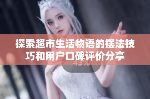 探索超市生活物语的摆法技巧和用户口碑评价分享