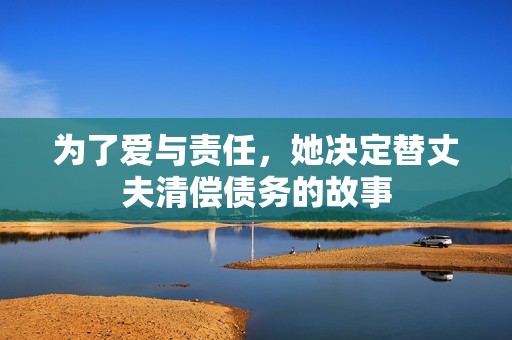 为了爱与责任，她决定替丈夫清偿债务的故事