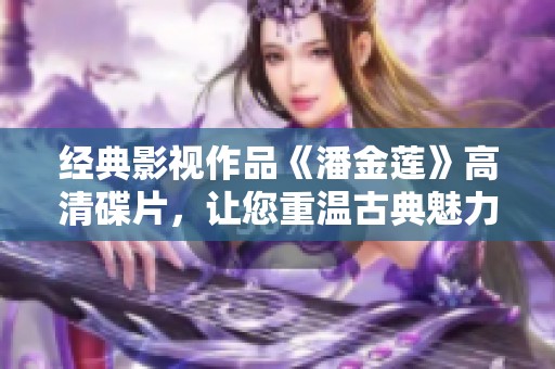 经典影视作品《潘金莲》高清碟片，让您重温古典魅力