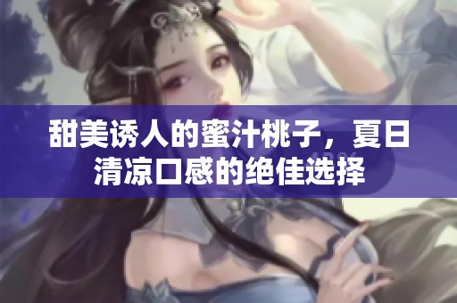 甜美诱人的蜜汁桃子，夏日清凉口感的绝佳选择