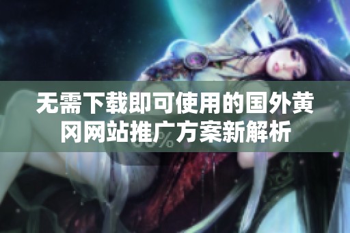 无需下载即可使用的国外黄冈网站推广方案新解析
