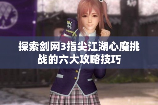 探索剑网3指尖江湖心魔挑战的六大攻略技巧
