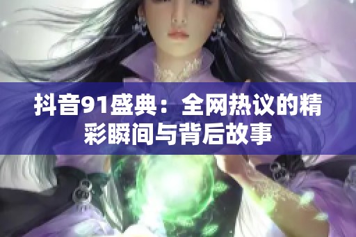 抖音91盛典：全网热议的精彩瞬间与背后故事