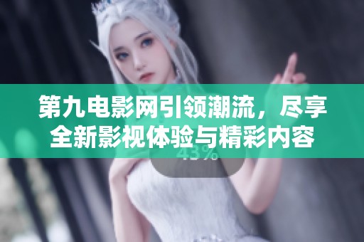 第九电影网引领潮流，尽享全新影视体验与精彩内容