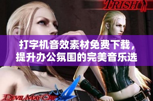 打字机音效素材免费下载，提升办公氛围的完美音乐选择