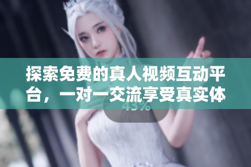 探索免费的真人视频互动平台，一对一交流享受真实体验