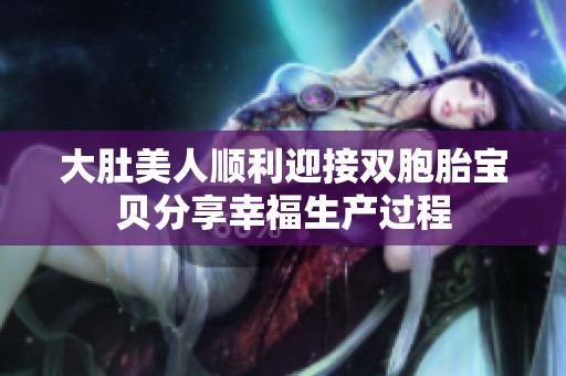 大肚美人顺利迎接双胞胎宝贝分享幸福生产过程