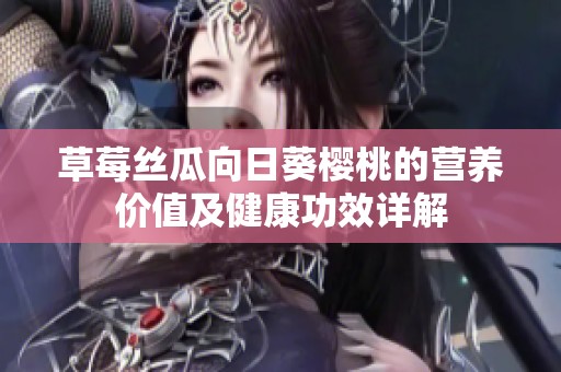 草莓丝瓜向日葵樱桃的营养价值及健康功效详解