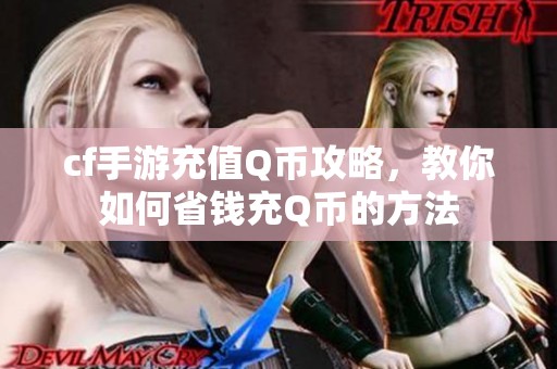 cf手游充值Q币攻略，教你如何省钱充Q币的方法