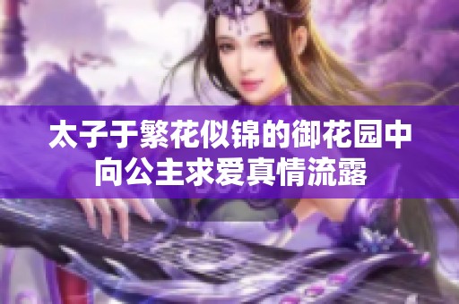 太子于繁花似锦的御花园中向公主求爱真情流露