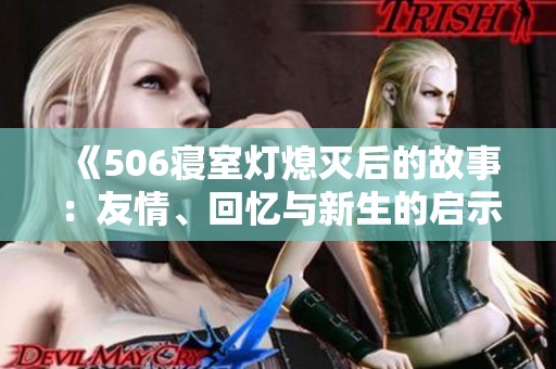 《506寝室灯熄灭后的故事：友情、回忆与新生的启示》