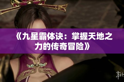 《九星霸体诀：掌握天地之力的传奇冒险》