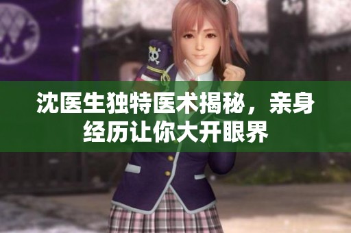 沈医生独特医术揭秘，亲身经历让你大开眼界