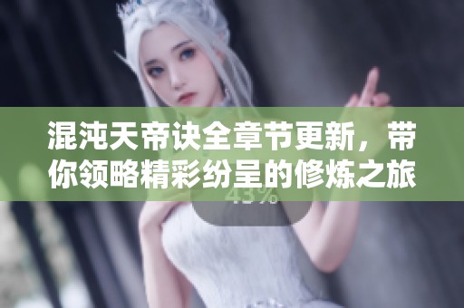 混沌天帝诀全章节更新，带你领略精彩纷呈的修炼之旅！