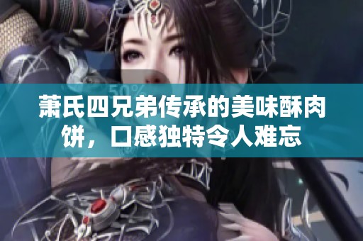 萧氏四兄弟传承的美味酥肉饼，口感独特令人难忘