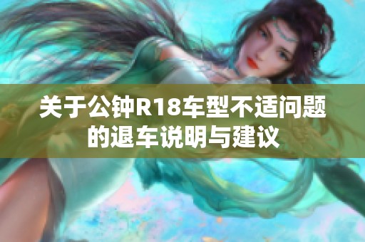 关于公钟R18车型不适问题的退车说明与建议