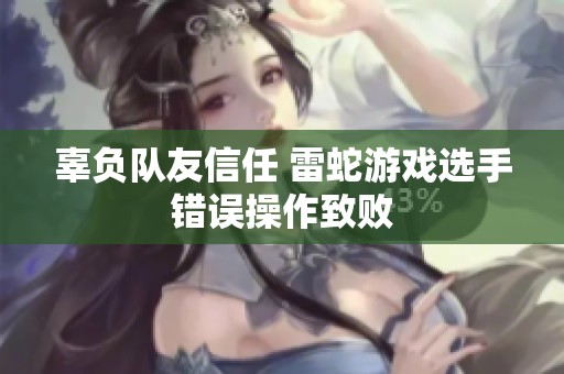 辜负队友信任 雷蛇游戏选手错误操作致败