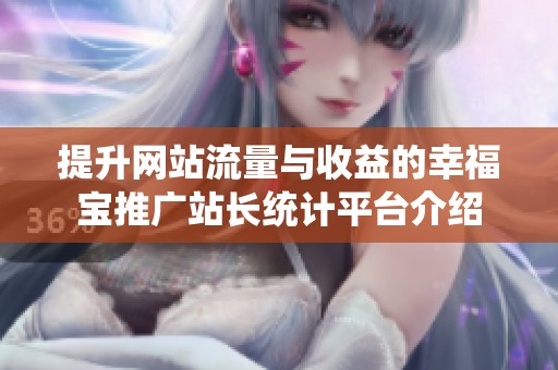提升网站流量与收益的幸福宝推广站长统计平台介绍