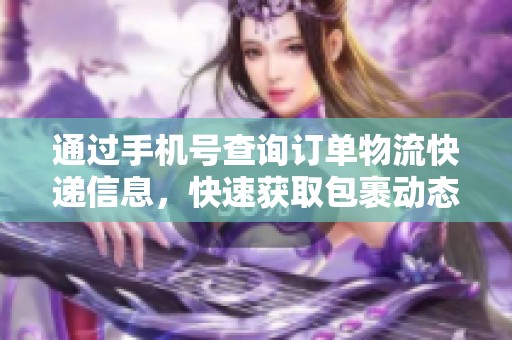 通过手机号查询订单物流快递信息，快速获取包裹动态