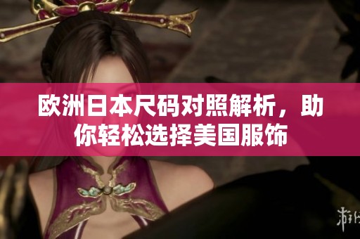 欧洲日本尺码对照解析，助你轻松选择美国服饰
