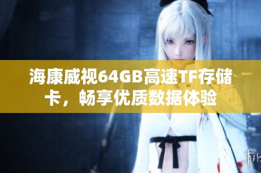 海康威视64GB高速TF存储卡，畅享优质数据体验