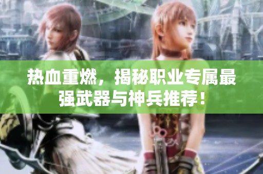 热血重燃，揭秘职业专属最强武器与神兵推荐！