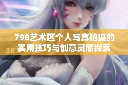 798艺术区个人写真拍摄的实用技巧与创意灵感探索