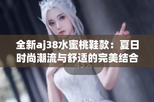 全新aj38水蜜桃鞋款：夏日时尚潮流与舒适的完美结合