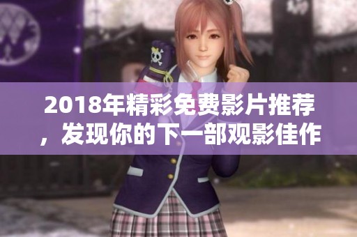 2018年精彩免费影片推荐，发现你的下一部观影佳作