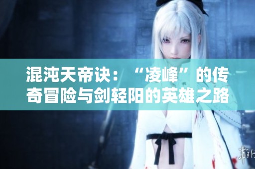 混沌天帝诀：“凌峰”的传奇冒险与剑轻阳的英雄之路