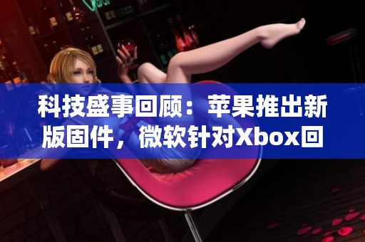 科技盛事回顾：苹果推出新版固件，微软针对Xbox回应重大战役
