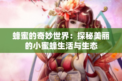 蜂蜜的奇妙世界：探秘美丽的小蜜蜂生活与生态