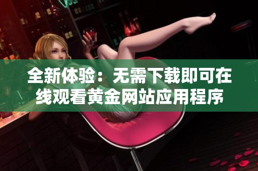 全新体验：无需下载即可在线观看黄金网站应用程序