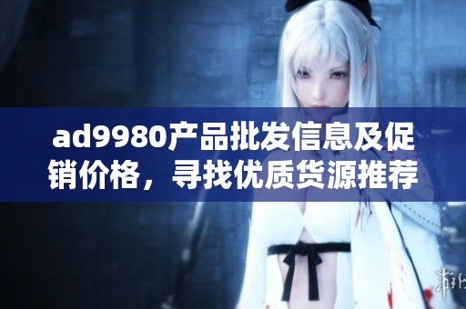 ad9980产品批发信息及促销价格，寻找优质货源推荐