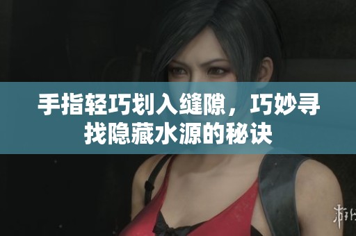手指轻巧划入缝隙，巧妙寻找隐藏水源的秘诀