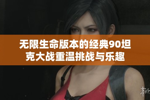 无限生命版本的经典90坦克大战重温挑战与乐趣