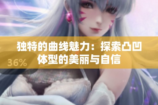 独特的曲线魅力：探索凸凹体型的美丽与自信