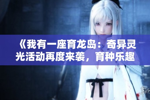 《我有一座育龙岛：奇异灵光活动再度来袭，育种乐趣无限》